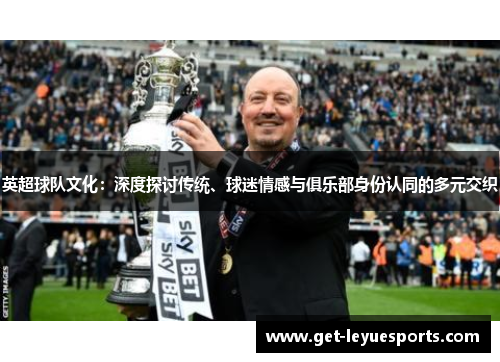英超球队文化：深度探讨传统、球迷情感与俱乐部身份认同的多元交织