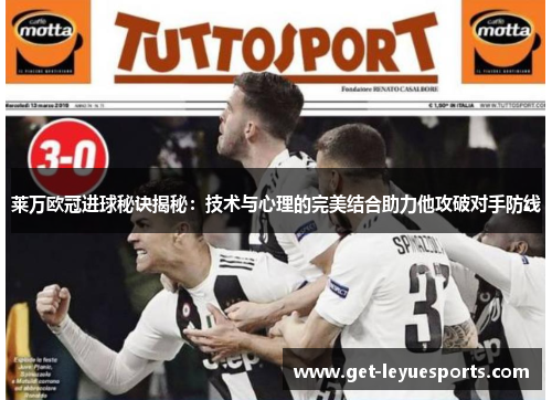 莱万欧冠进球秘诀揭秘：技术与心理的完美结合助力他攻破对手防线