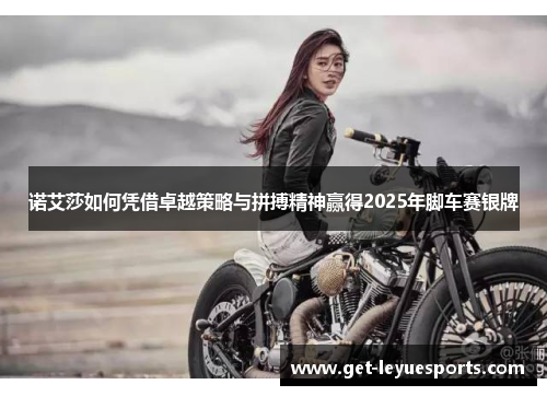 诺艾莎如何凭借卓越策略与拼搏精神赢得2025年脚车赛银牌