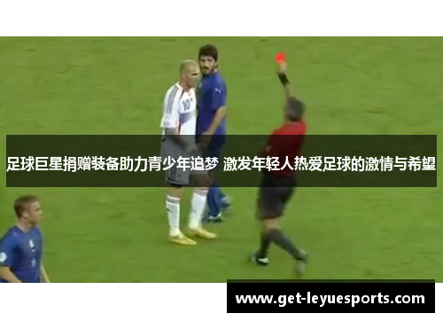 足球巨星捐赠装备助力青少年追梦 激发年轻人热爱足球的激情与希望