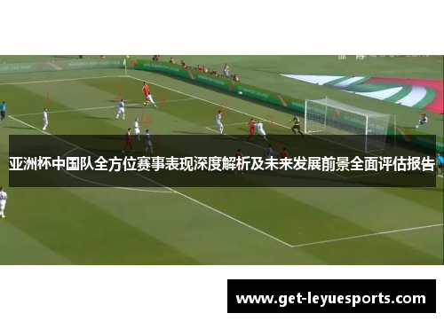 亚洲杯中国队全方位赛事表现深度解析及未来发展前景全面评估报告