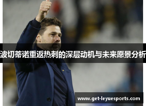 波切蒂诺重返热刺的深层动机与未来愿景分析