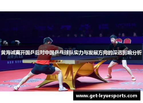 黄海诚离开国乒后对中国乒乓球队实力与发展方向的深远影响分析