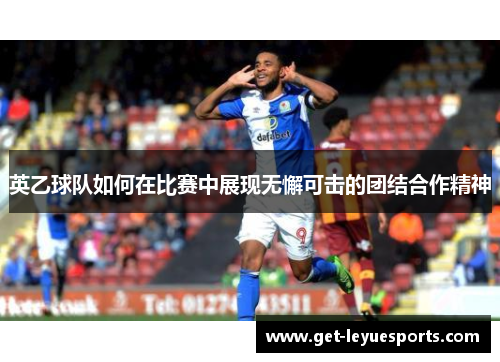 英乙球队如何在比赛中展现无懈可击的团结合作精神