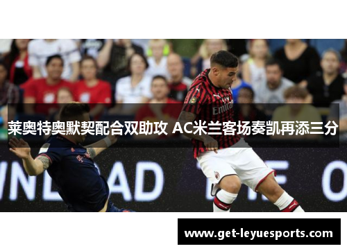 莱奥特奥默契配合双助攻 AC米兰客场奏凯再添三分