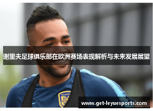 谢里夫足球俱乐部在欧洲赛场表现解析与未来发展展望