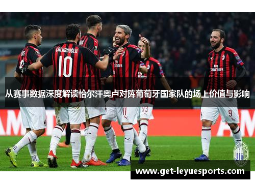 从赛事数据深度解读恰尔汗奥卢对阵葡萄牙国家队的场上价值与影响