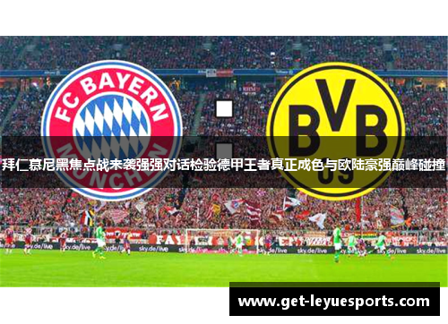 拜仁慕尼黑焦点战来袭强强对话检验德甲王者真正成色与欧陆豪强巅峰碰撞