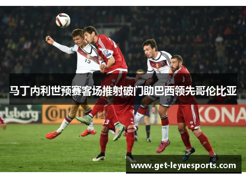 马丁内利世预赛客场推射破门助巴西领先哥伦比亚