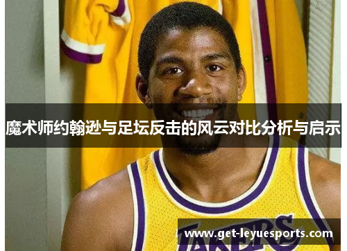 魔术师约翰逊与足坛反击的风云对比分析与启示